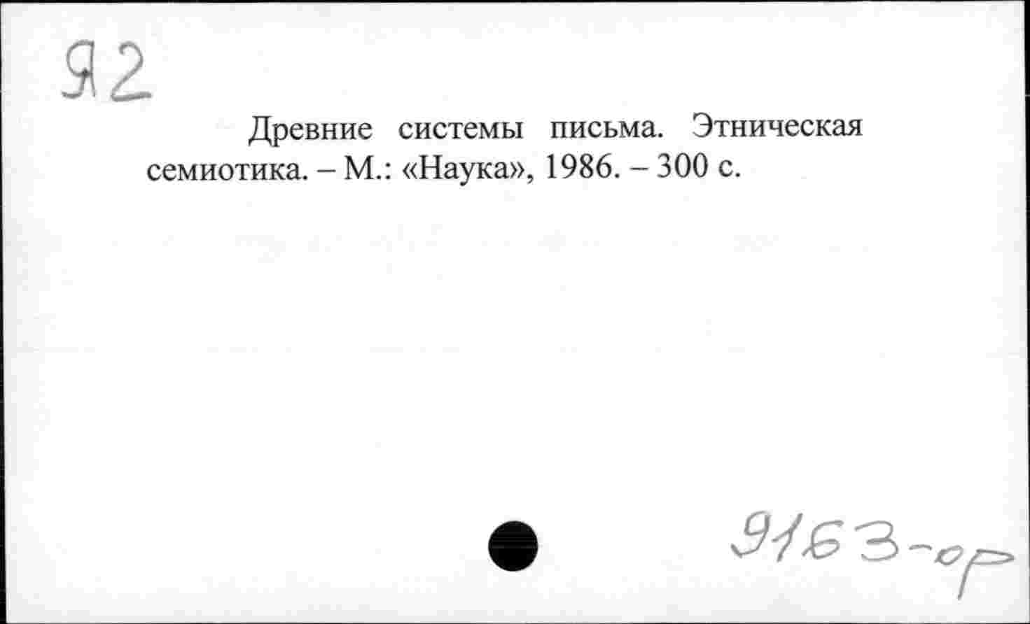 ﻿52.
Древние системы письма. Этническая семиотика. - М.: «Наука», 1986. — 300 с.